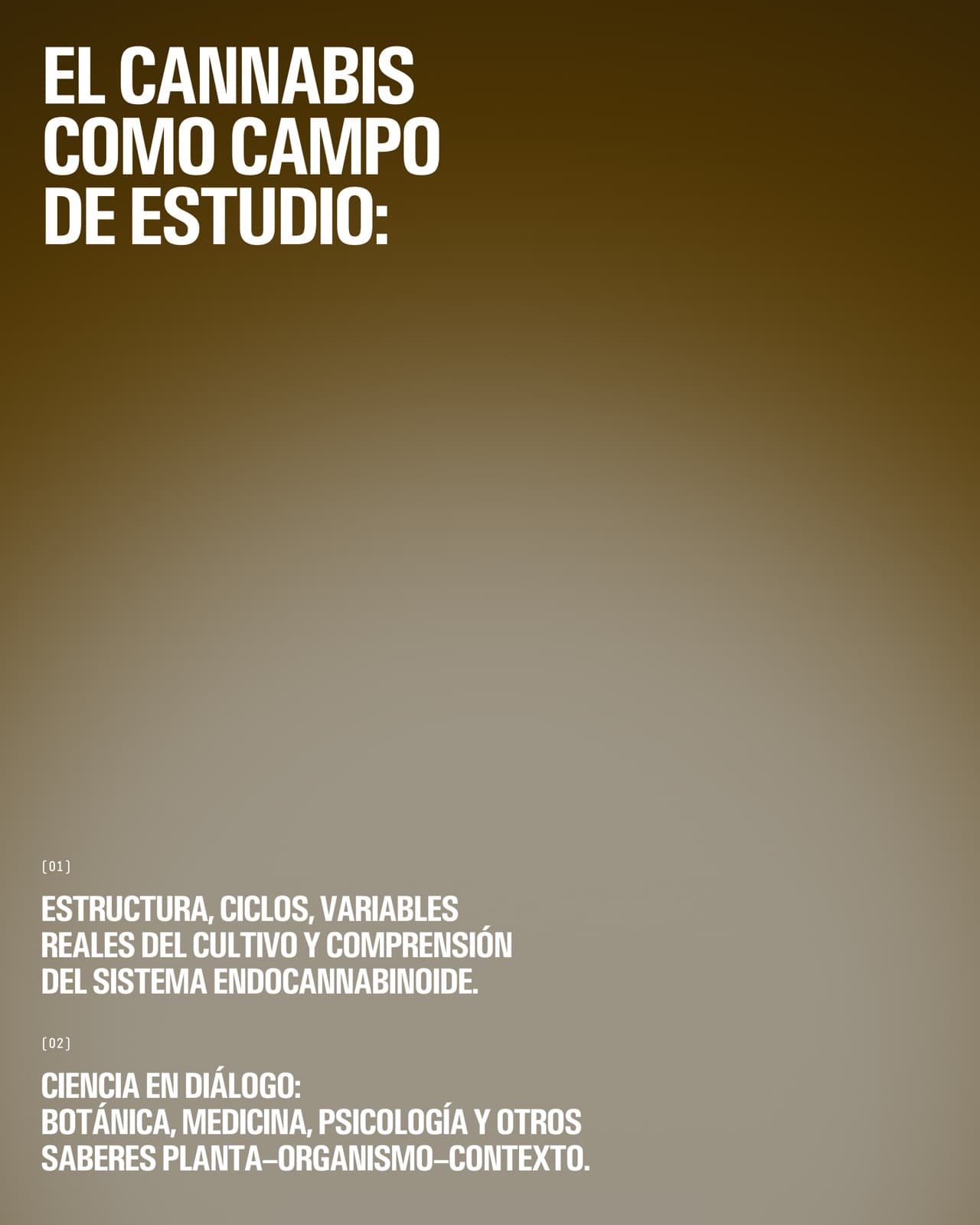 El cannabis como campo de estudio. 01: estructura, ciclos, variables reales del cultivo y comprensión del sistema endocannabinoide. 02: ciencia en diálogo entre botánica, medicina, psicología y otros saberes sobre planta, organismo y contexto.